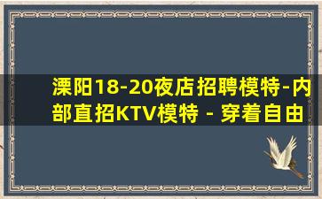 溧阳18-20夜店招聘模特-内部直招KTV模特 - 穿着自由